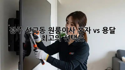 광주 선교동 원룸이사, 혼자 vs 용달? 최고의 선택은?