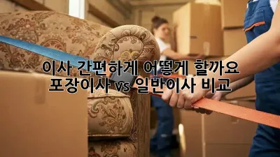 이사 간편하게, 어떻게 할까요? 포장이사 vs 일반이사 비교