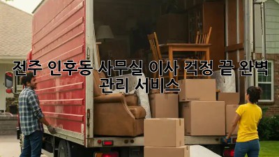 전주 인후동 사무실 이사, 걱정 끝! 완벽 관리 서비스